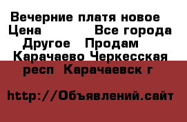 Вечерние платя новое › Цена ­ 3 000 - Все города Другое » Продам   . Карачаево-Черкесская респ.,Карачаевск г.